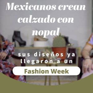¡MEXICANOS CREAN CALZADO DE NOPAL!